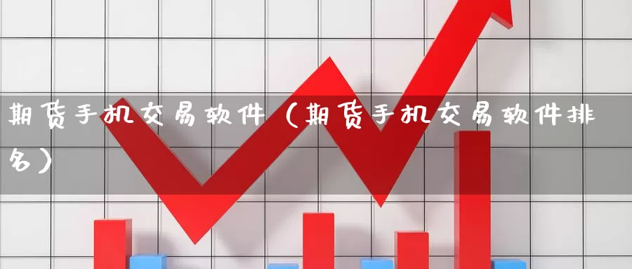 期货手机交易软件（期货手机交易软件排名）_https://www.wfwh.net_外汇喊单直播室_第1张
