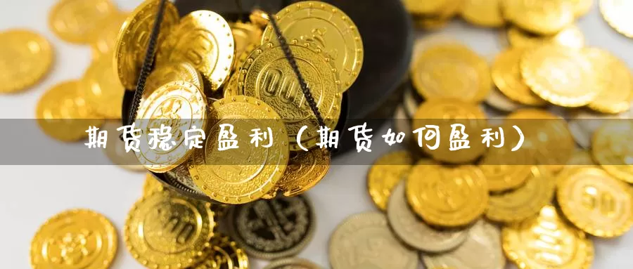 期货稳定盈利（期货如何盈利）_https://www.wfwh.net_现货白银直播_第1张