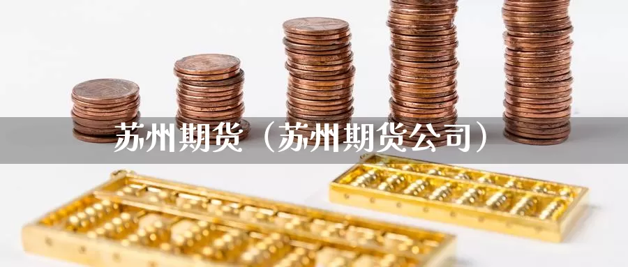 苏州期货（苏州期货公司）_https://www.wfwh.net_外汇交易平台_第1张
