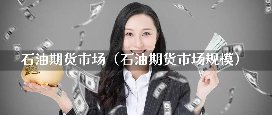 石油期货市场（石油期货市场规模）_https://www.wfwh.net_现货黄金直播_第1张