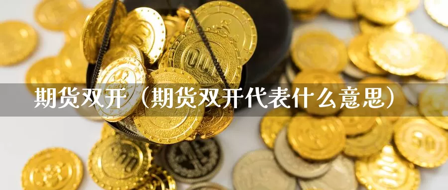 期货双开（期货双开代表什么意思）_https://www.wfwh.net_现货白银直播_第1张