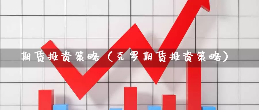 期货投资策略（克罗期货投资策略）_https://www.wfwh.net_外汇交易平台_第1张