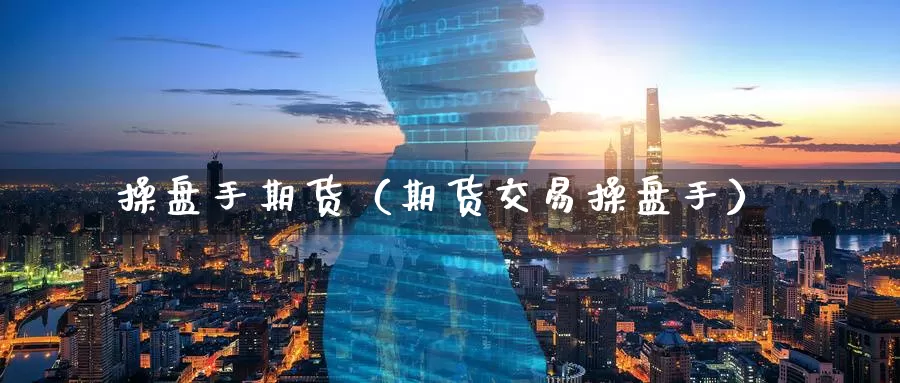 操盘手期货（期货交易操盘手）_https://www.wfwh.net_MetaTrader（外汇交易）_第1张