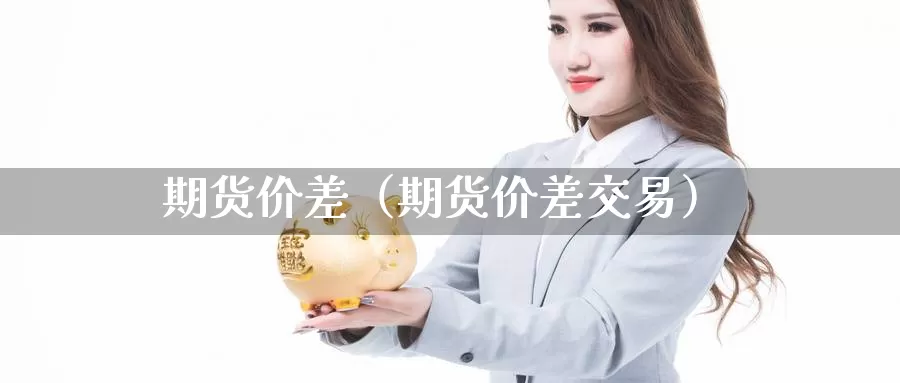 期货价差（期货价差交易）_https://www.wfwh.net_MetaTrader（外汇交易）_第1张