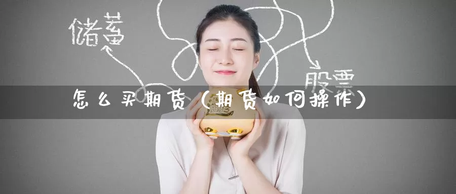 怎么买期货（期货如何操作）_https://www.wfwh.net_现货黄金直播_第1张