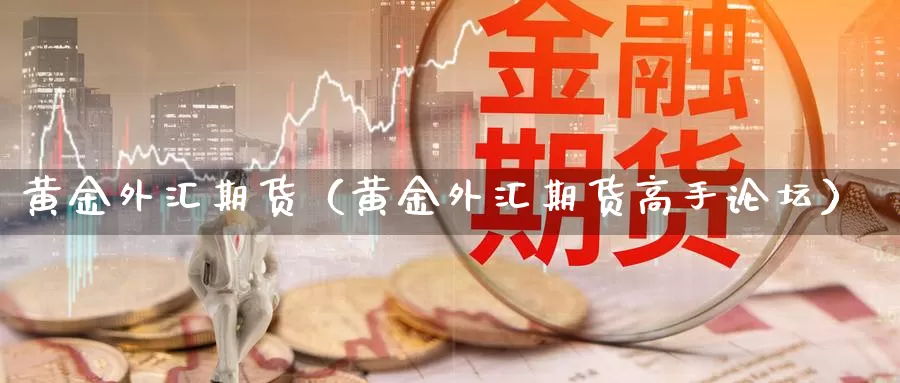 黄金外汇期货（黄金外汇期货高手论坛）_https://www.wfwh.net_现货黄金_第1张