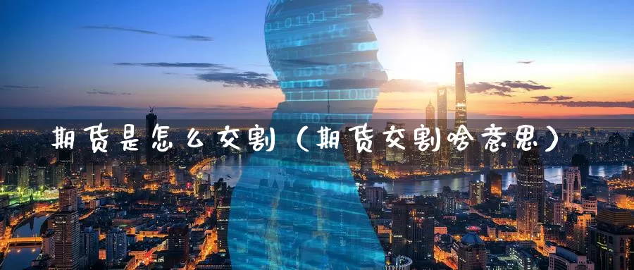 期货是怎么交割（期货交割啥意思）_https://www.wfwh.net_外汇喊单直播室_第1张