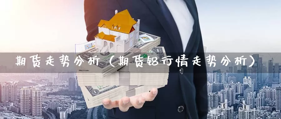 期货走势分析（期货铝行情走势分析）_https://www.wfwh.net_MetaTrader_第1张