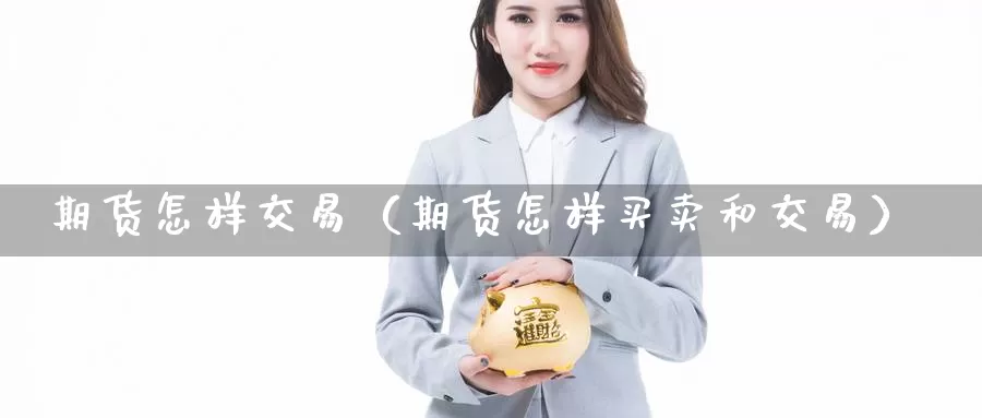 期货怎样交易（期货怎样买卖和交易）_https://www.wfwh.net_外汇点差费用_第1张