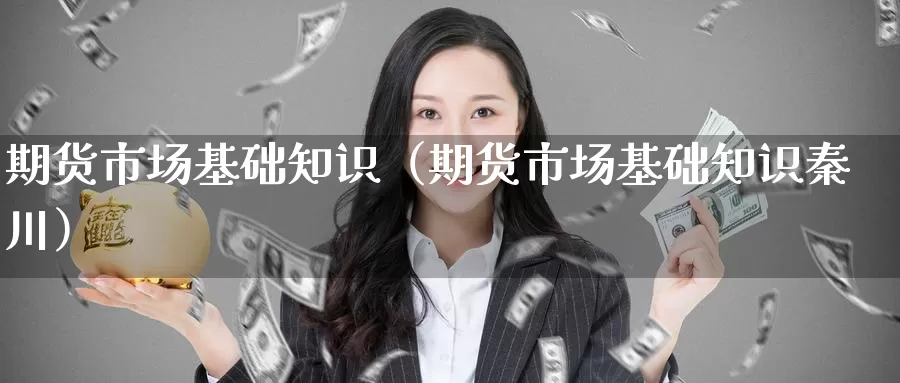 期货市场基础知识（期货市场基础知识秦川）_https://www.wfwh.net_现货黄金直播_第1张